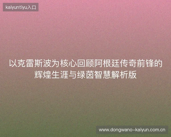 以克雷斯波为核心回顾阿根廷传奇前锋的辉煌生涯与绿茵智慧解析版